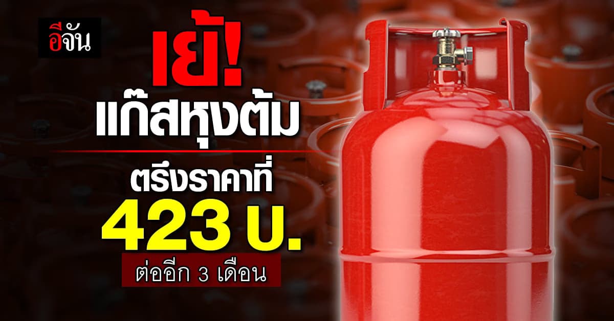 เย้! แก๊สหุงต้ม ตรึงราคาที่ 423 บาทต่อถัง 15 กก. ต่ออีก 3 เดือน