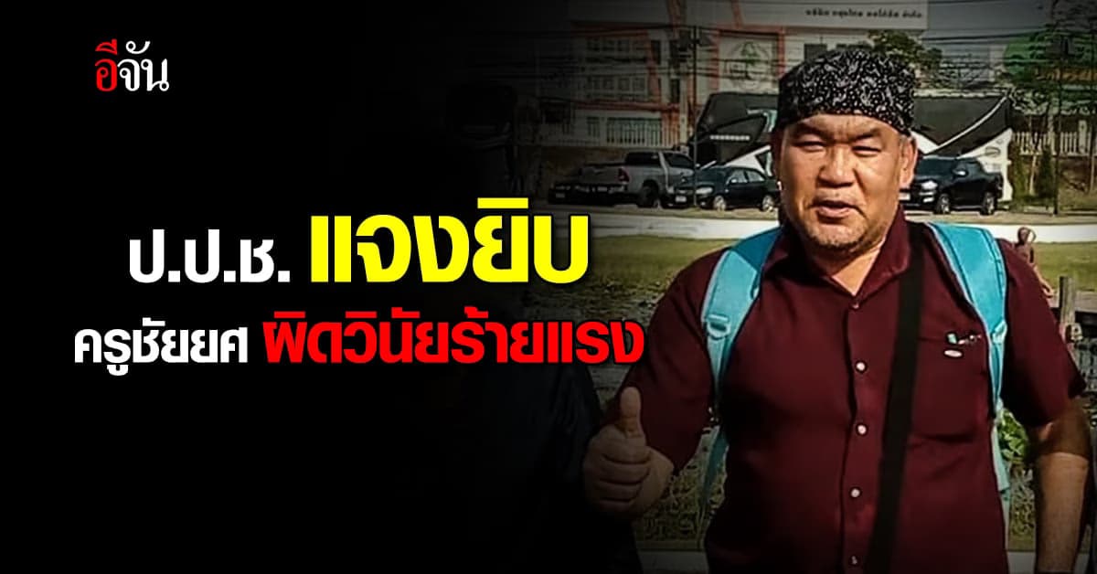 ป.ป.ช. แจง ปมครูชัยยศ ผิดวินัยร้ายแรง ไม่ใช่เรื่องแบ่งข้าว