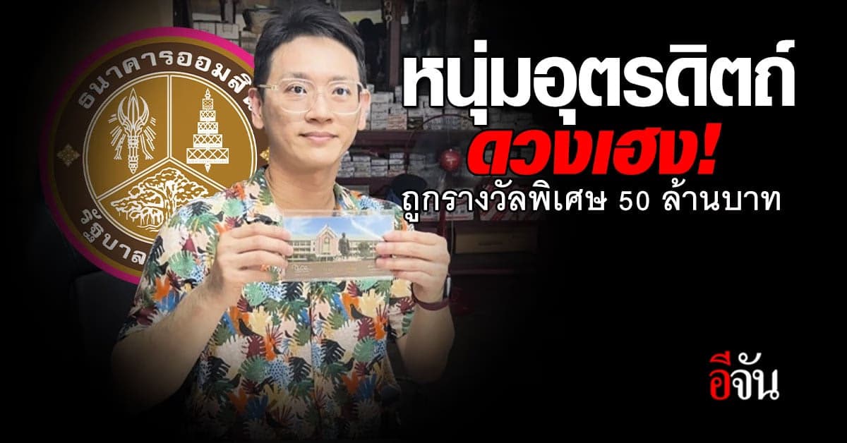 หนุ่มอุตรดิตถ์ดวงเฮง! ถูกรางวัลพิเศษ กับสลากออมสิน 50 ล้านบาท
