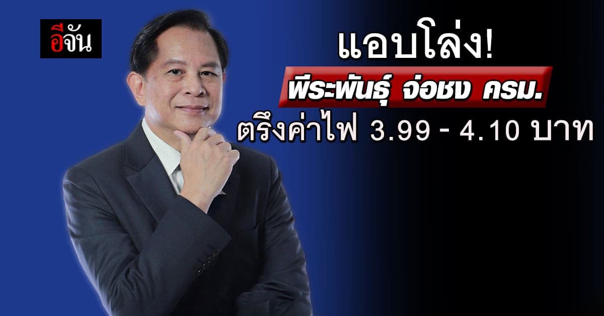 “พีระพันธุ์” จ่อชง ครม. ตรึงค่าไฟ 3.99 บาท เฉพาะกลุ่มเปราะบาง