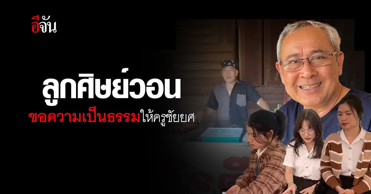 ลูกศิษย์วอน ขอความเป็นธรรมให้ ครูชัยยศ หลังถูกชี้มูลผิดวินัยร้ายแรง