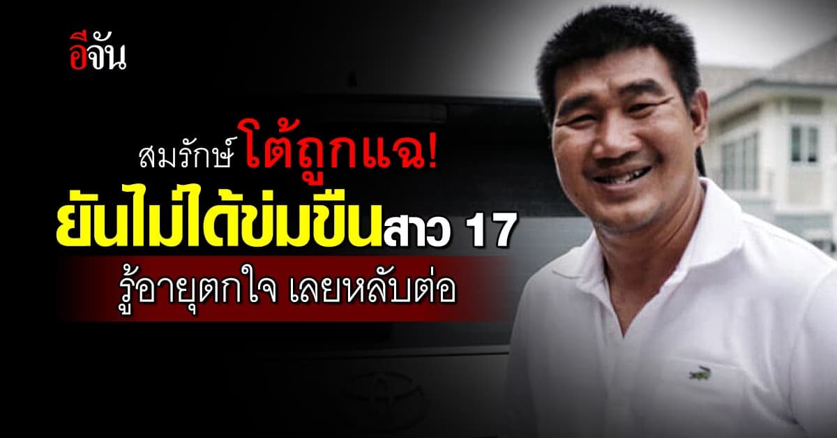 สมรักษ์ โต้ถูกแฉ ข่มขืนสาว 17 ตำรวจ จ่อเรียกมาสอบ