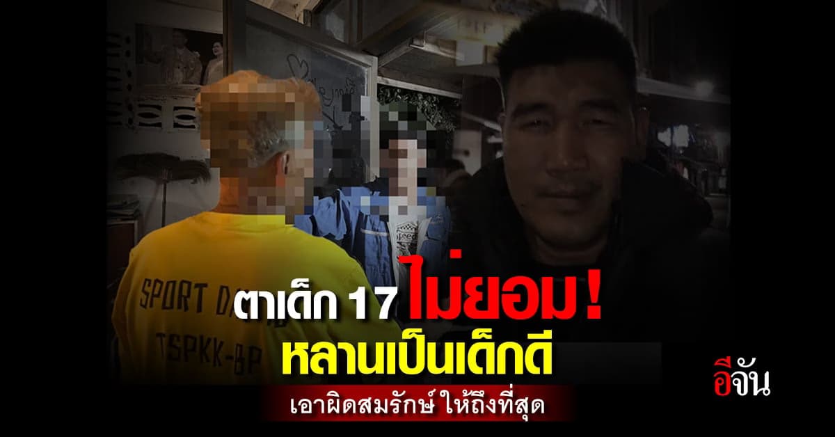 ตาเด็ก 17 ไม่ยอม หลานเป็นเด็กดี เอาเรื่อง สมรักษ์ คำสิงห์ ถึงที่สุด