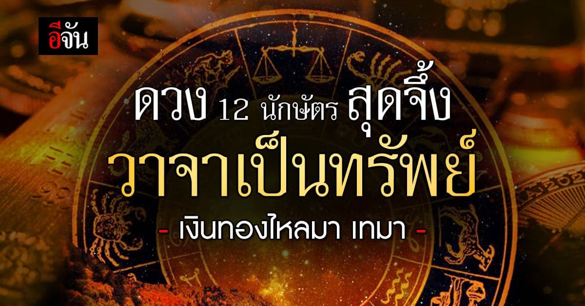 ส่องดวง 12 นักษัตร สุดจึ้ง! วาจาเป็นทรัพย์ เงินทองไหลมาเทมา โชคมาเน้นๆ
