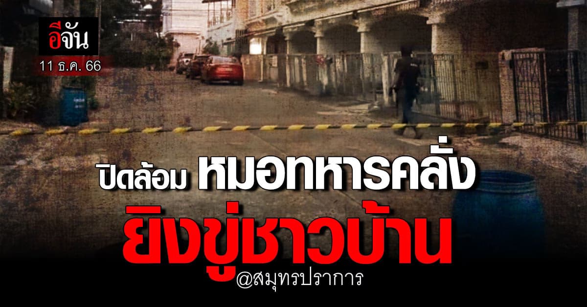 ผนึกกำลังปิดล้อม หมอทหารคลั่ง ยิงขู่ช่างก่อสร้าง ในหมู่บ้านย่านบางแก้ว