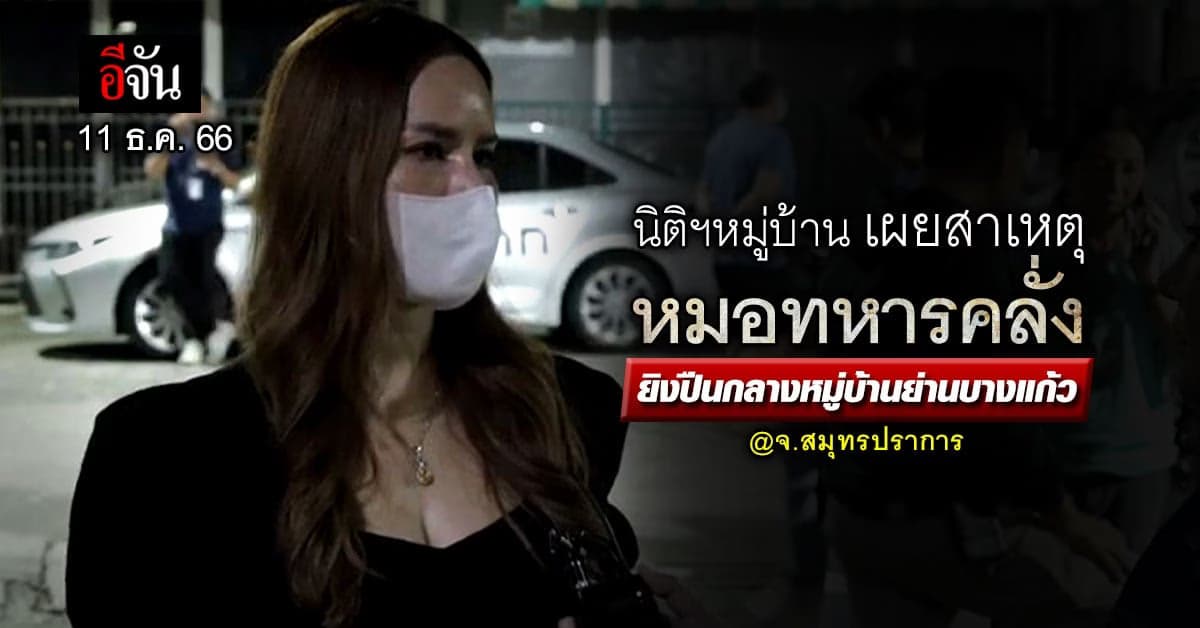 นิติฯเผยสาเหตุหมอทหารคลั่ง ยิงปืนกลางหมู่บ้านย่านบางแก้ว จ.สมุทรปราการ