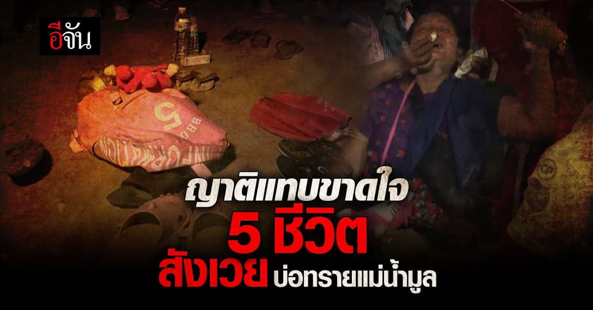 สุดสลด! 5 ชีวิต สังเวยบ่อทรายแม่น้ำมูล โดนดูดจมดับทั้ง 5 ราย