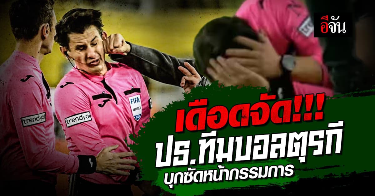 เดือดจัด ปธ.ทีมบอลตุรกี บุกต่อยกรรมการ หลังไม่พอใจการตัดสิน