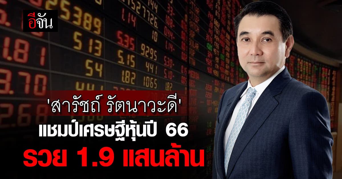 ‘สารัชถ์ รัตนาวะดี’ แชมป์เศรษฐีหุ้น 5 ปีซ้อน ปี 66 รวยเละ 1.9 แสนล้าน