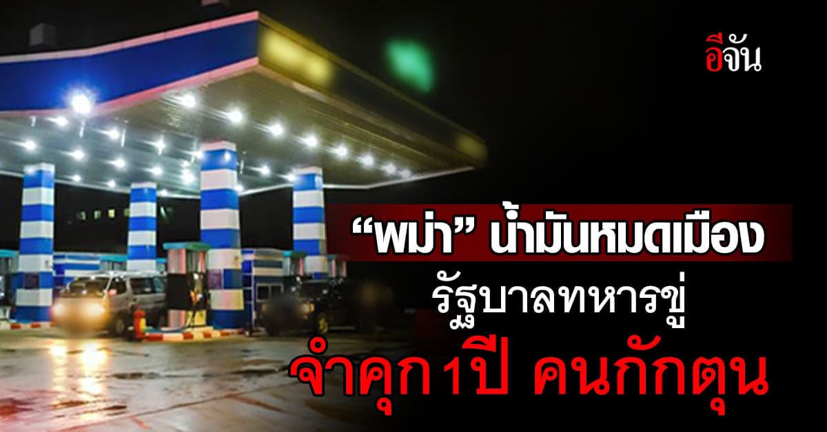 ‘พม่า’ น้ำมันหมดเมือง รัฐบาลทหารขู่ ใครกักตุน เจอคุก 1 ปีปรับ 8 หมื่น