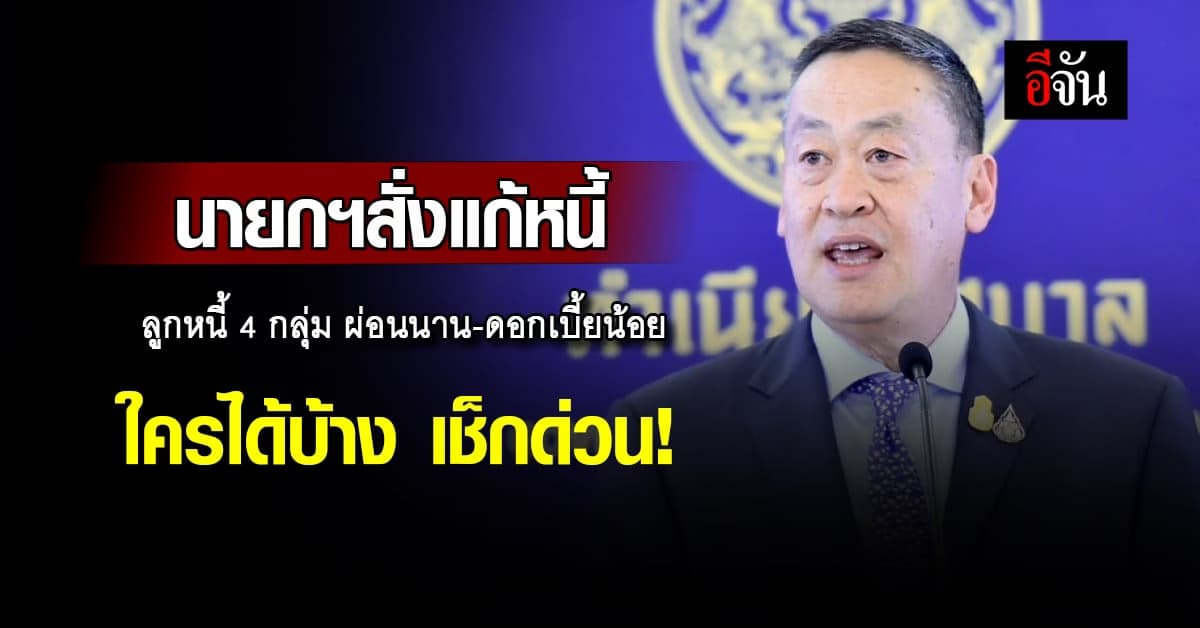 นายกฯสั่งลุย แก้หนี้ 4 กลุ่ม ผ่อนนาน-ดอกเบี้ยน้อย ใครได้บ้าง เช็กด่วน!