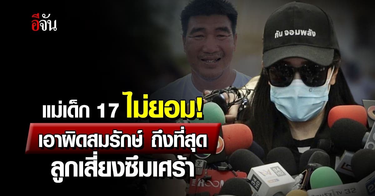 แม่เด็ก 17 ไม่ยอม! เอาผิดสมรักษ์ ถึงที่สุด ยันไม่เคลียร์ ไม่เอาเงิน