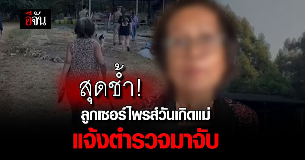 แม่คว้าไม้ไล่ตีลูก หลัง ถูกเซอร์ไพรส์วันเกิด ด้วยการแจ้งตำรวจจับ