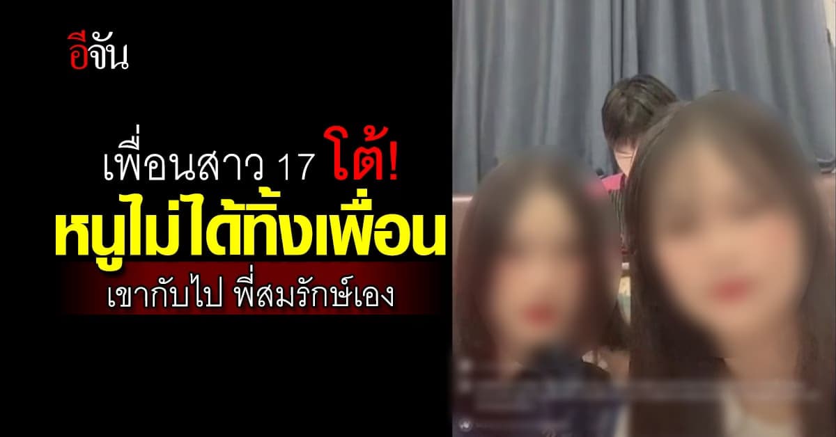เพื่อนสาว 17 โต้ทัวร์ลง! ไม่ได้ทิ้งเพื่อน เขาไปกับสมรักษ์เอง
