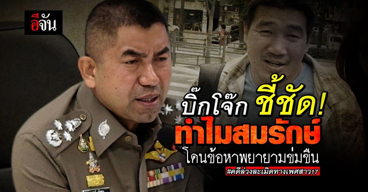 บิ๊กโจ๊ก แจงข้อหา สมรักษ์ พยายามข่มขืน พบมีการหลั่ง แนะทางรอดรับสารภาพ