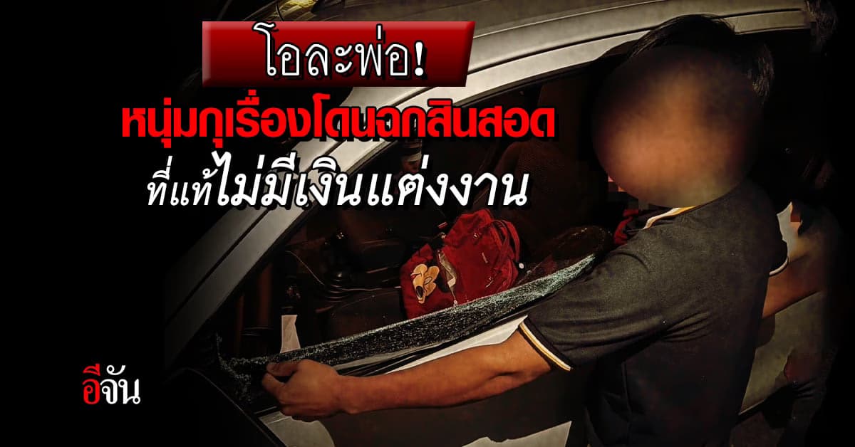 โอละพ่อ! หนุ่มขอนแก่นกุเรื่องโดนทุบกระจกรถ ฉกเงินสิดสอด