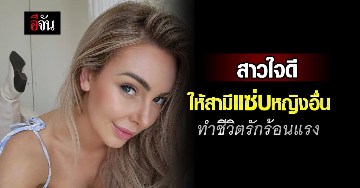 สาวแชร์เคล็ดลับชีวิตคู่ ให้สามีนอนกับหญิงอื่นๆ ทำชีวิตรักร้อนแรง