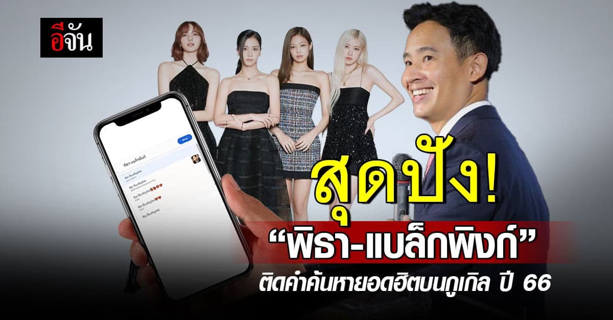สุดปัง! ‘พิธา-แบล็กพิงก์’ ติดคำค้นหายอดฮิต บนกูเกิล ปี 66