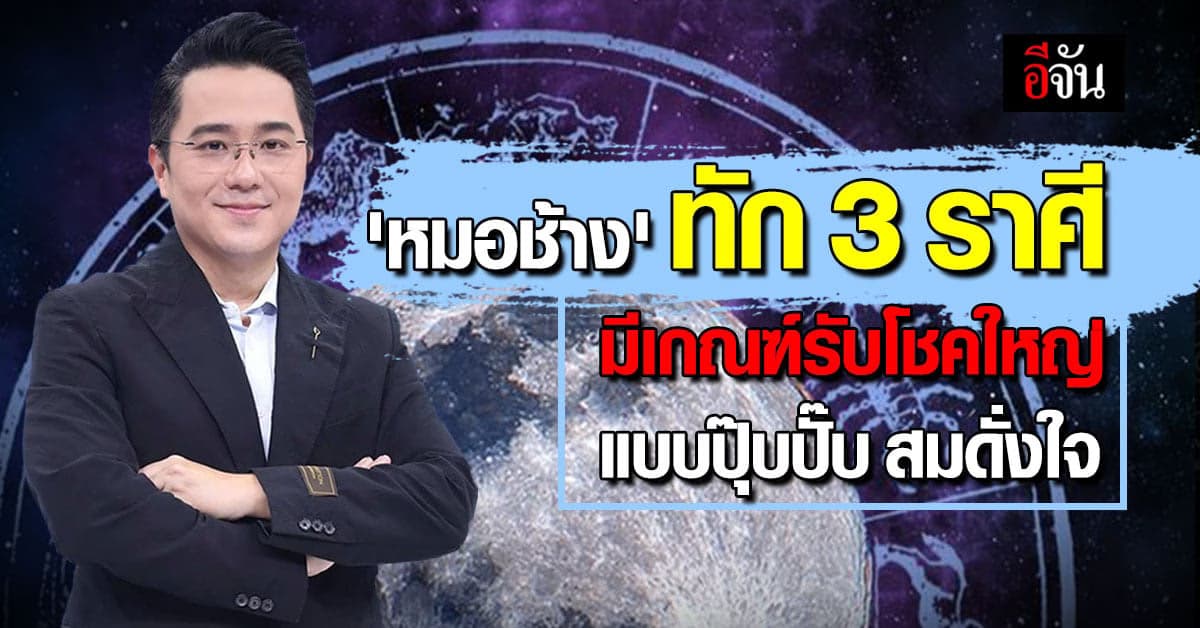 วาสนาดีแท้ ‘หมอช้าง’ ทัก 3 ราศี มีเกณฑ์รับโชคใหญ่ แบบปุ๊บปั๊บ สมดั่งใจ