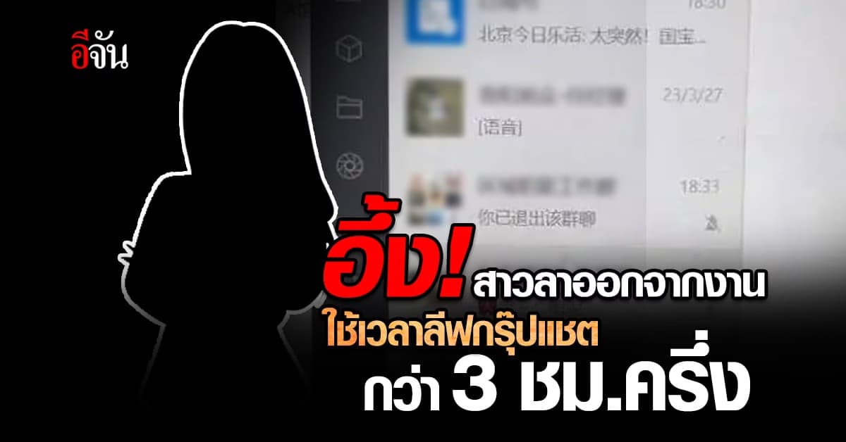 สาวจีนลาออกจากงาน ใช้เวลากว่า 3 ชม.ครึ่ง ลีฟกรุ๊ปแชต