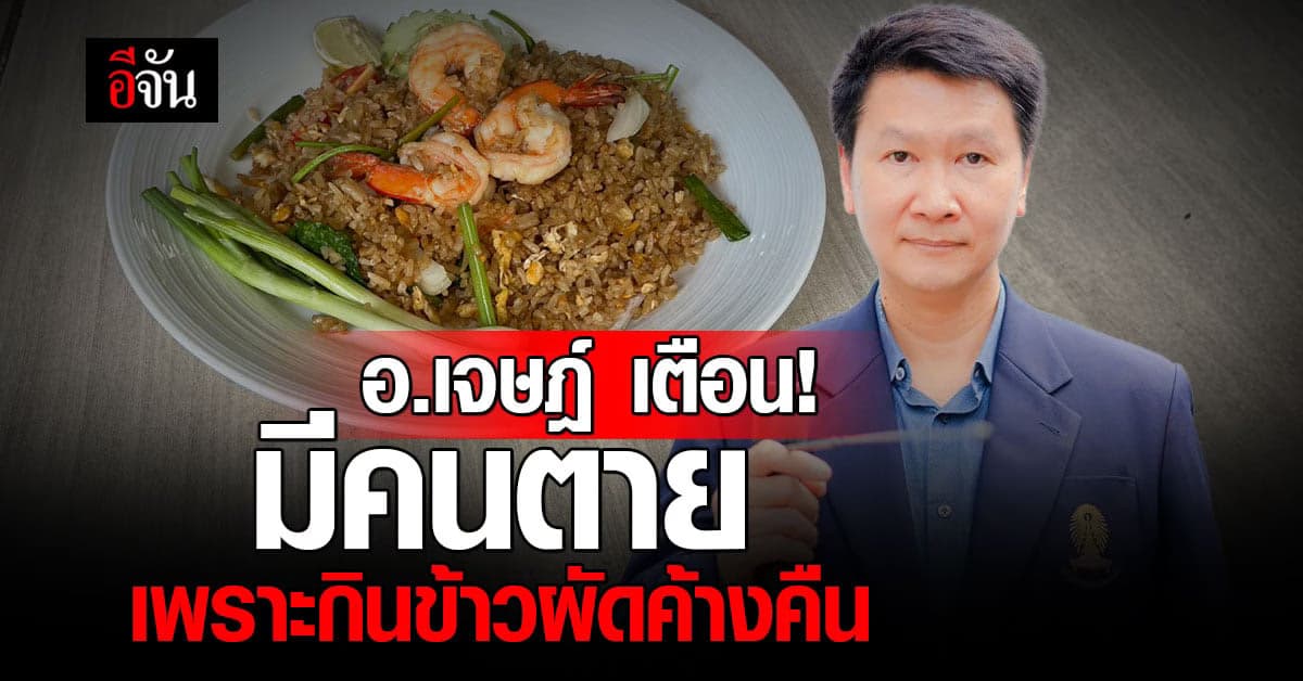 แช่ตู้เย็นไม่ช่วย! อ.เจษฎ์ เตือน กินข้าวผัดค้างคืนอาจถึงตาย