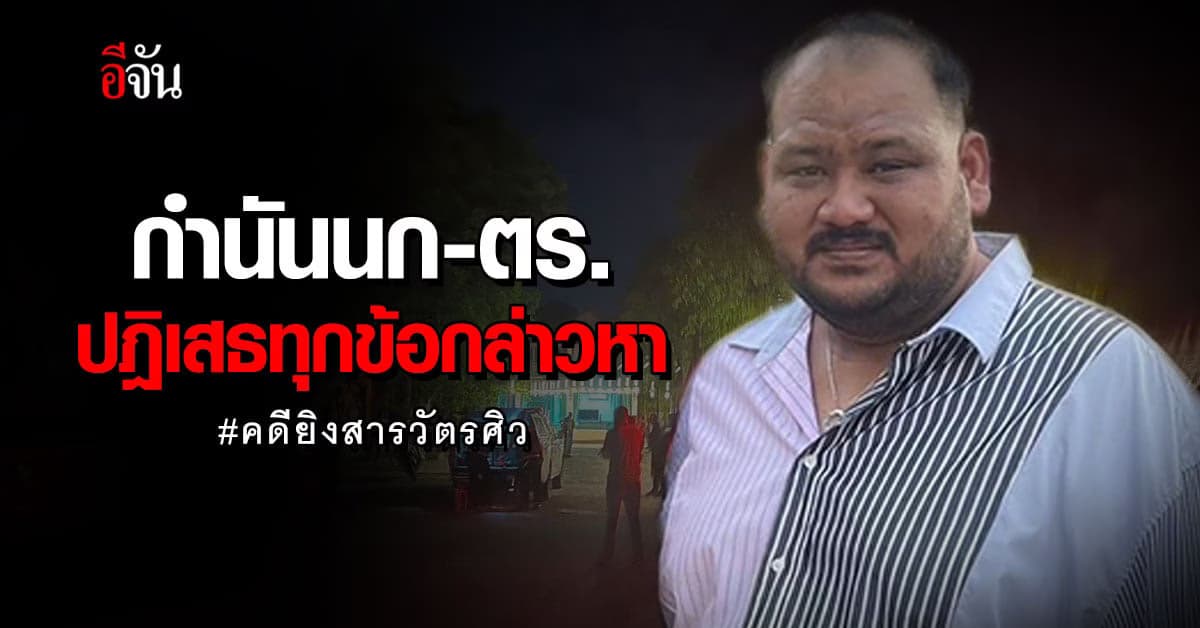 กำนันนก-ตร. ปฏิเสธทุกข้อหา คดียิงสารวัตรศิว หลังศาลอาญานัดสอบปากคำ