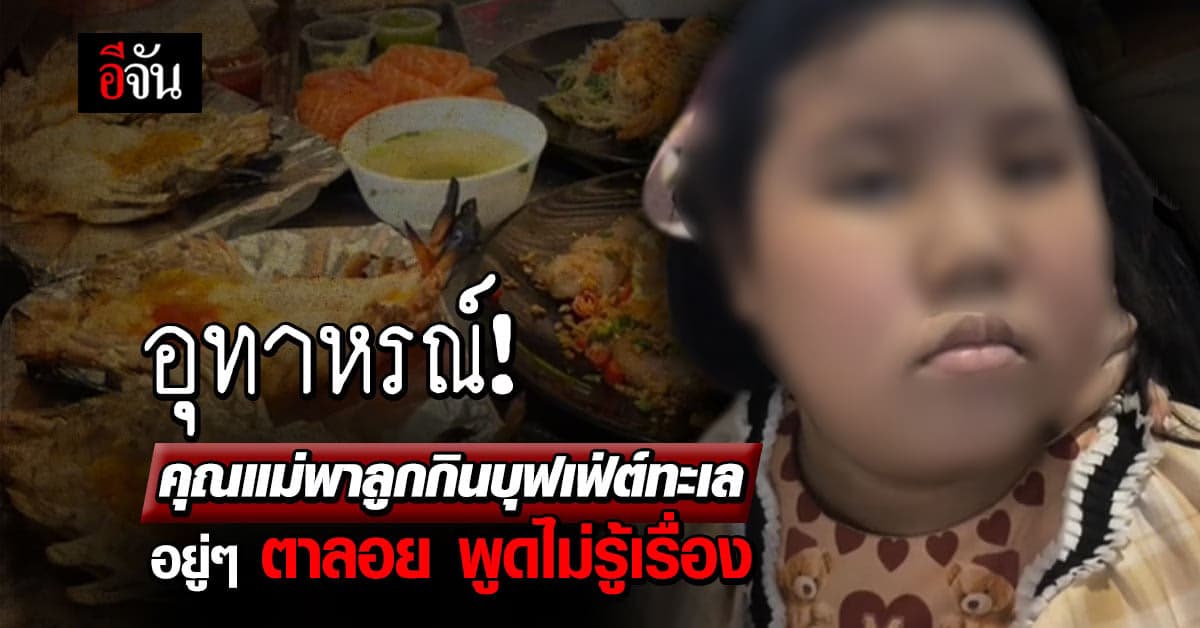 อุทาหรณ์! คุณแม่พาลูกกินบุฟเฟ่ต์ทะเล อยู่ๆ ตาลอย พูดจาไม่รู้เรื่อง