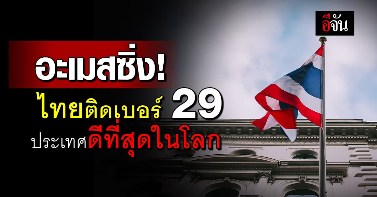 อะเมสซิ่ง! ไทยติดอันดับ 29 ประเทศดีที่สุดในโลก