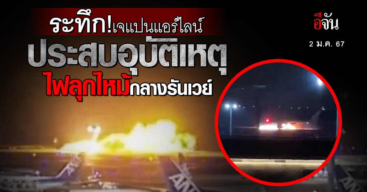 ระทึก! เครื่องบินสายการบิน เจแปนแอร์ไลน์ ประสบอุบัติเหตุ ไฟลุกไหม้กลางรันเวย์ 