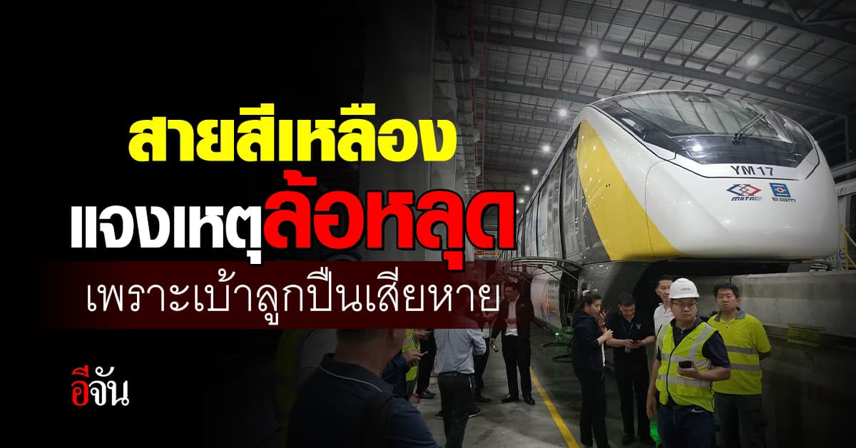 รถไฟฟ้าสายสีเหลือง แจงเหตุล้อหลุด เพราะเบ้าลูกปืนเสียหาย