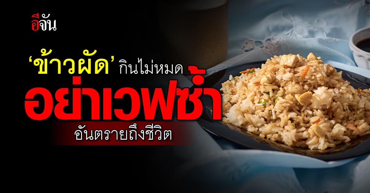 งามไส้! ‘ข้าวผัด’ กินไม่หมด อย่าเวฟซ้ำ อันตรายถึงชีวิต