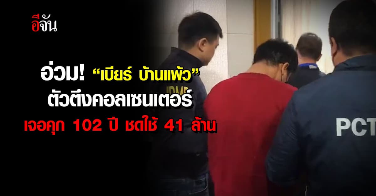 อ่วม! “เบียร์ บ้านแพ้ว” ตัวตึงคอลเซนเตอร์ เจอคุก 102 ปี ชดใช้เหยื่อ 41 ล้าน 
