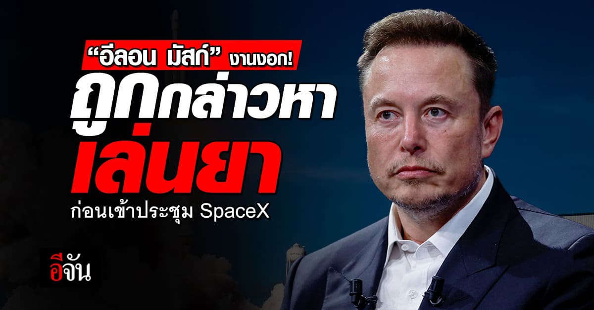 ‘อีลอน มัสก์’ งานงอก! ถูกกล่าวหาเล่นยา ก่อนเข้าประชุม SpaceX