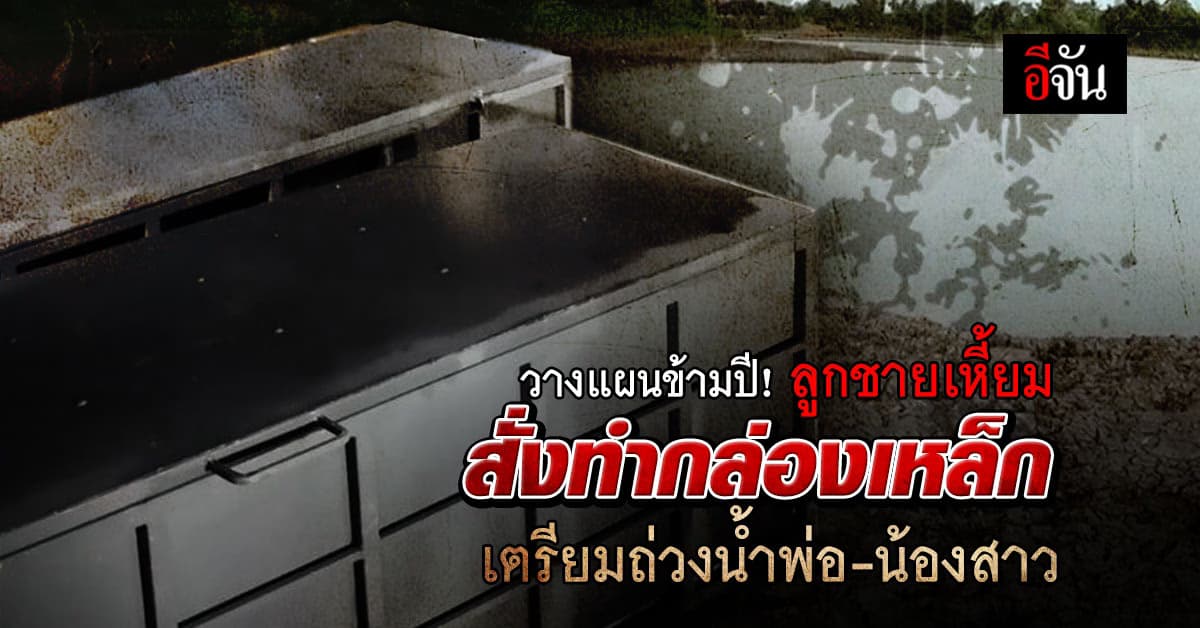 วางเเผนข้ามปี ! ลูกชายเหี้ยม วางแผน สั่งช่างทำกล่องเหล็กข้ามปี เตรียมถ่วงน้ำพ่อ-น้องสาว