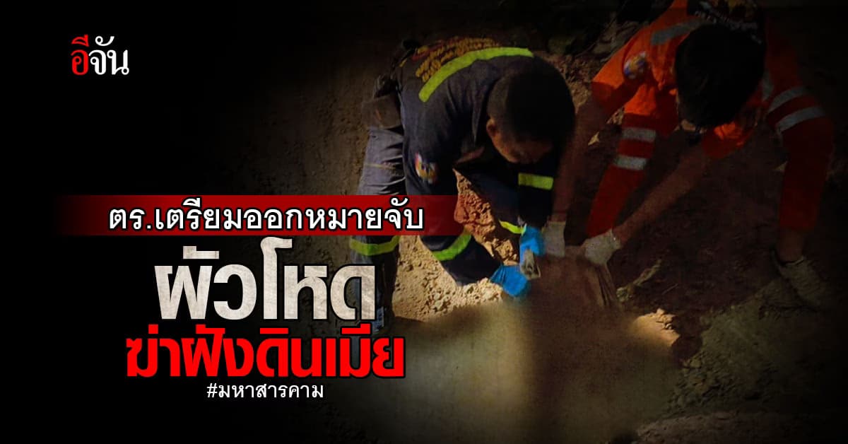 ตำรวจ เตรียมออกหมายจับ ผัวใจโหด ฆ่าเมียฝังดิน : มหาสารคาม