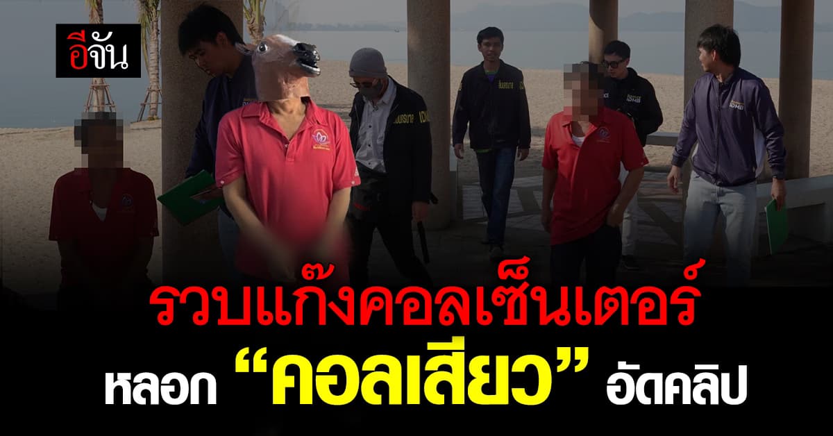 รวบแก๊งคอลเซ็นเตอร์ หลอกเหยื่อช่วยตัวเอง อัดคลิปแบล็กเมล์