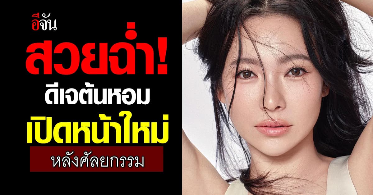 สวยฉ่ำ! ดีเจต้นหอม เปิดหน้าใหม่ หลังบินศัลยกรรมเกาหลี