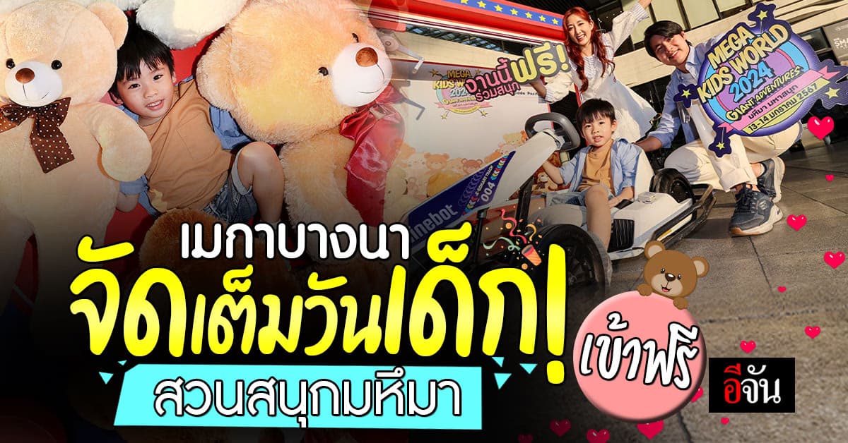 ต้องมา! เมกาบางนา จัดเต็มวันเด็ก สวนสนุกมหึมา เข้าฟรี อัดแน่นความสนุก