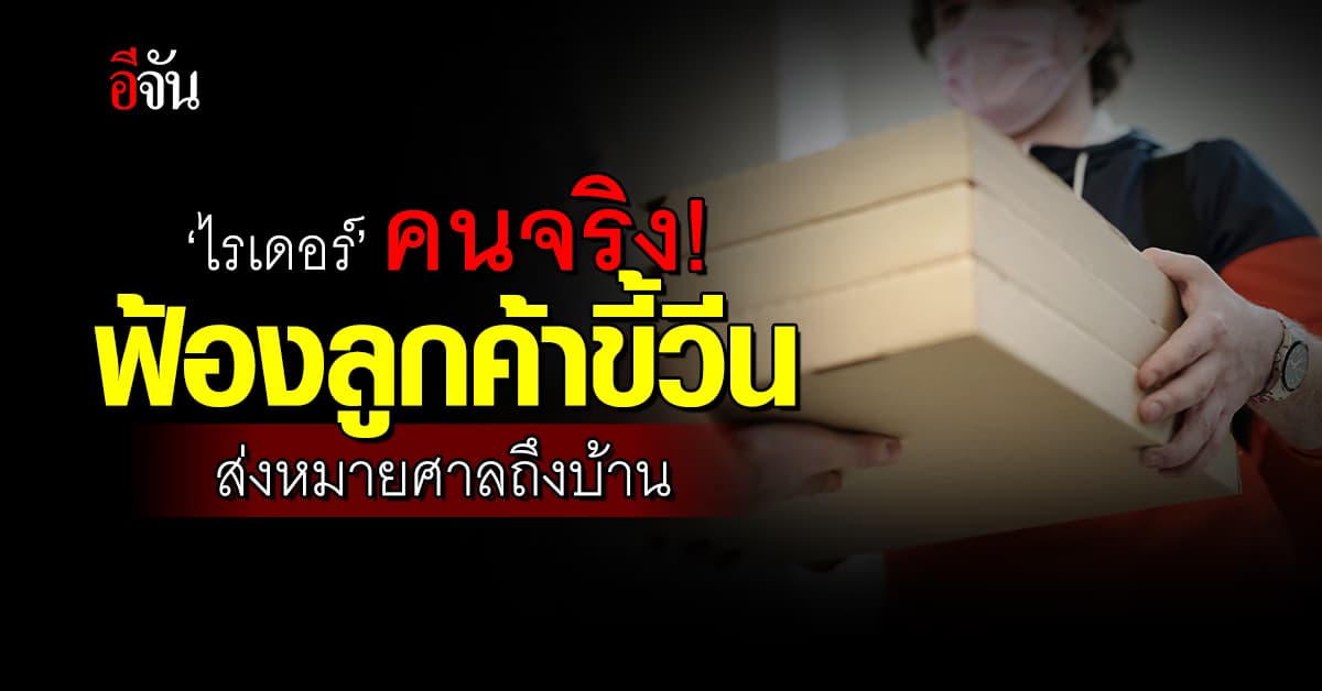 ‘ไรเดอร์’ ฟ้องลูกค้าขี้วีน-ด่าหยาบ ส่งหมายศาลถึงบ้าน