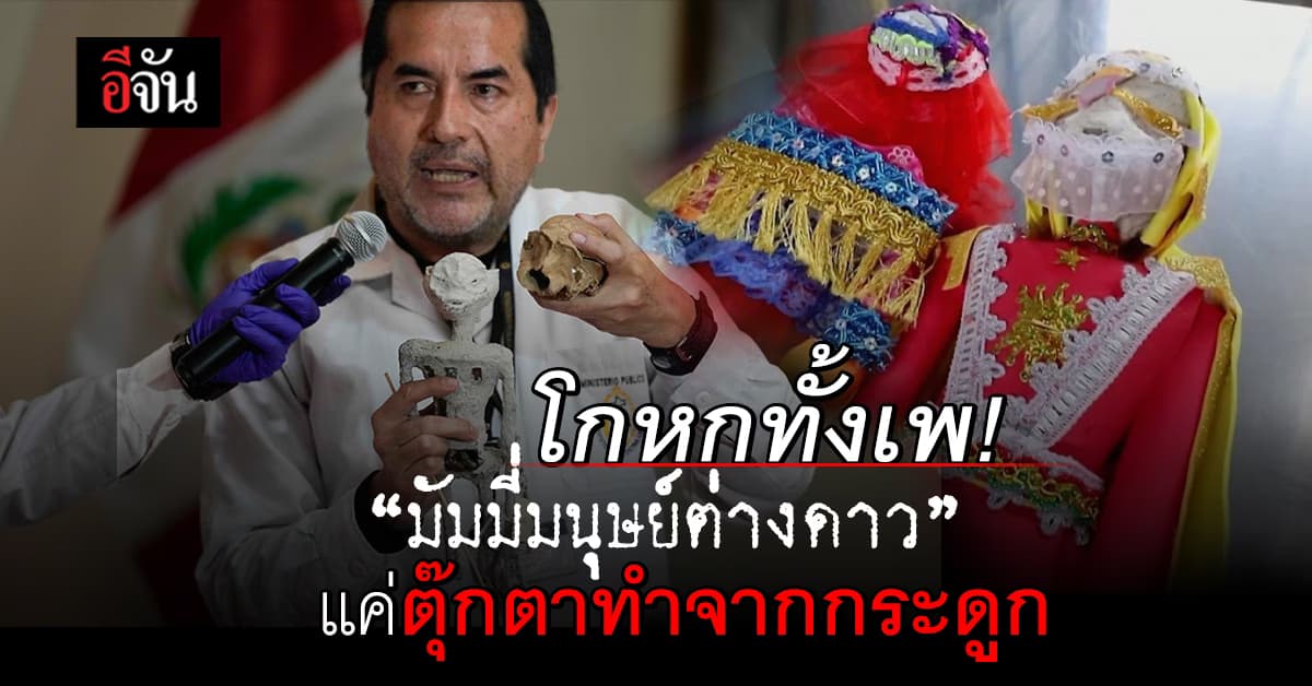 โกหกทั้งเพ! นักวิทยาศาสตร์เปรู ยัน ‘มัมมี่มนุษย์ต่างดาว’ ทำจากกระดูก