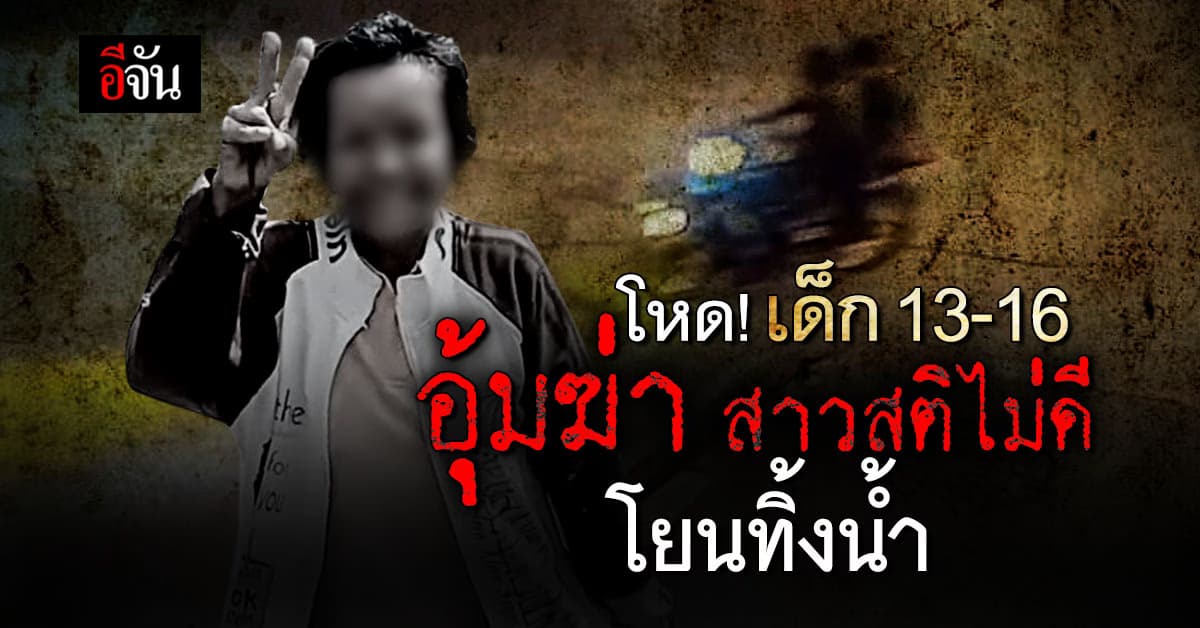 โหดเหี้ยม! เด็ก 13 – 17 อุ้มฆ่าป้าสติไม่ดี โยนทิ้งน้ำ