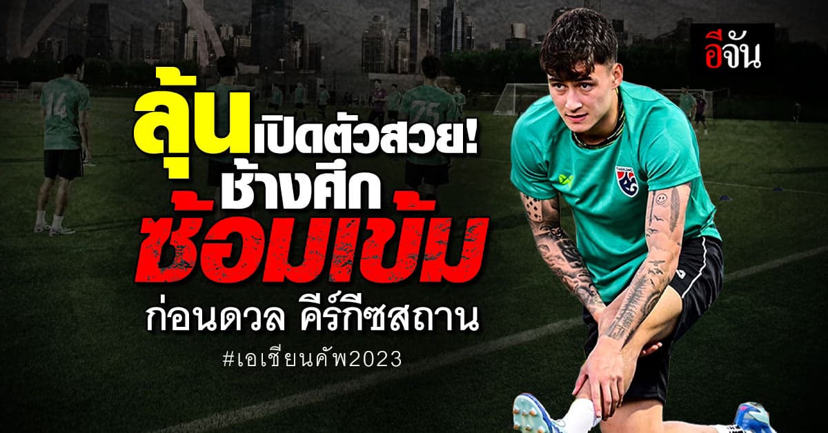 ทีมชาติไทยซ้อมเข้ม ก่อนดวล คีร์กีซสถาน ศึก เอเชียน คัพ 2023 