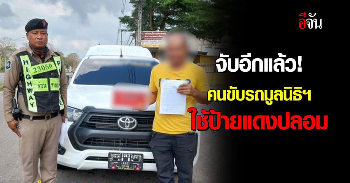 จับแล้วจับอีก! คนขับรถมูลนิธิฯ ใช้ป้ายแดงปลอม เลขเดียวกับที่ ตร. เคยจับกุม