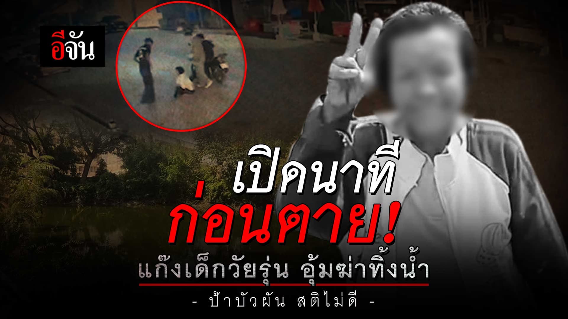 🎬 เปิดนาที แก๊งเด็กวัยรุ่น อุ้มฆ่าป้าบัวผันทิ้งน้ำ
