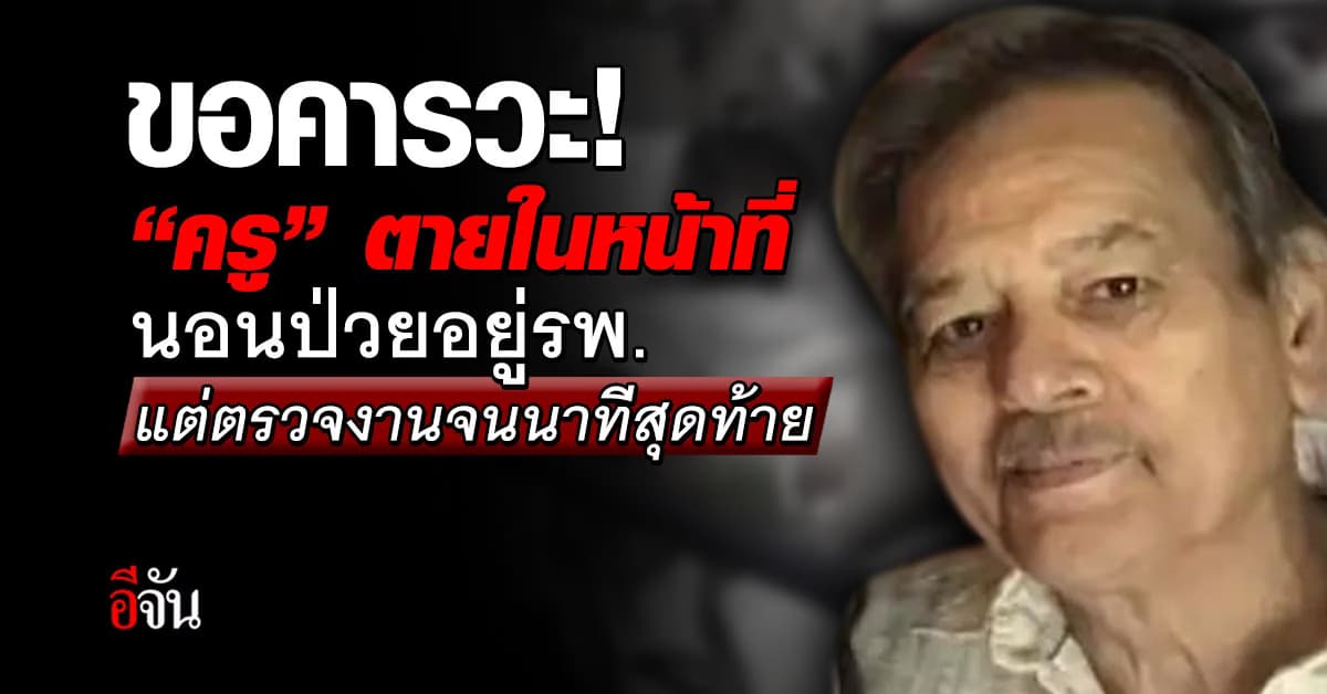 ขอคารวะ! ‘ครู’ ตายในหน้าที่ นอนป่วยอยู่รพ. แต่ตรวจงานนักเรียน จนนาทีสุดท้าย