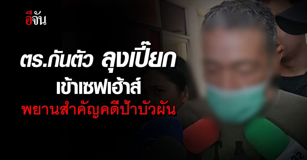 ลุงเปี๊ยก ผัวป้าบัวผัน ตำรวจกันตัวไว้เป็นพยานคนสำคัญ!