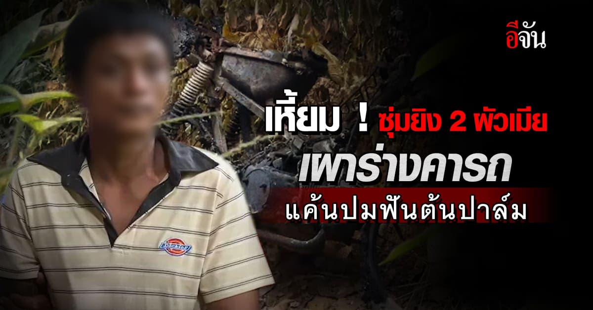 แค้น เรื่องฟันต้นปาล์ม ชายวัย 24 ชวนเพื่อนซุ่มยิง 2 ผัวเมีย ก่อนจุดไฟเผาทั้งคนทั้งรถ
