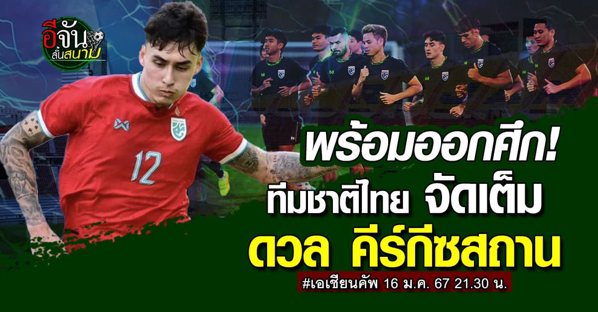 ฟุตบอลเอเชียน คัพ 2023 ทีมชาติไทย จัดชุดใหญ่ วัดคม คีร์กีซสถาน