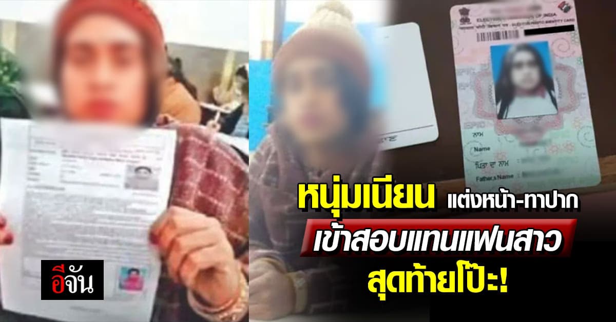 ไม่เหมือนตรงไหน? หนุ่มเนียน แต่งหน้า-ทาปาก เข้าสอบแทนแฟน สุดท้ายโป๊ะ!