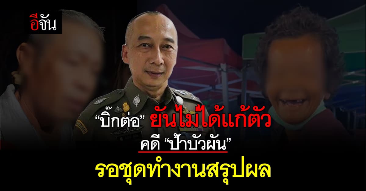 “บิ๊กต่อ” ยันไม่ได้แก้ตัว คดี “ป้าบัวผัน” รอชุดทำงานสรุปผล